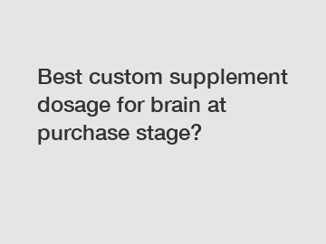 Best custom supplement dosage for brain at purchase stage?