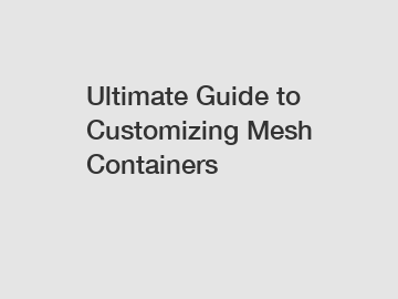 Ultimate Guide to Customizing Mesh Containers