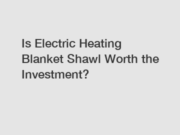 Is Electric Heating Blanket Shawl Worth the Investment?