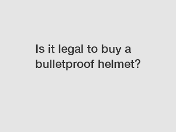 Is it legal to buy a bulletproof helmet?