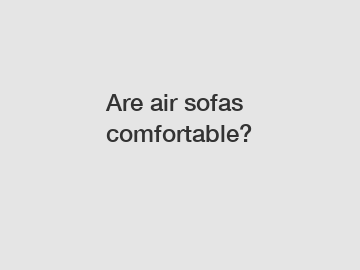 Are air sofas comfortable?