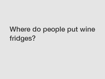 Where do people put wine fridges?