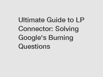 Ultimate Guide to LP Connector: Solving Google's Burning Questions