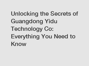 Unlocking the Secrets of Guangdong Yidu Technology Co: Everything You Need to Know