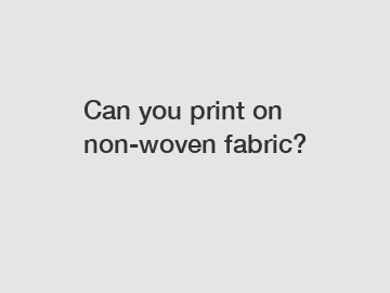 Can you print on non-woven fabric?