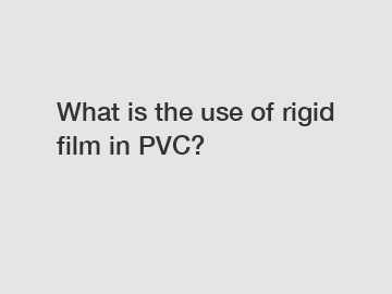 What is the use of rigid film in PVC?