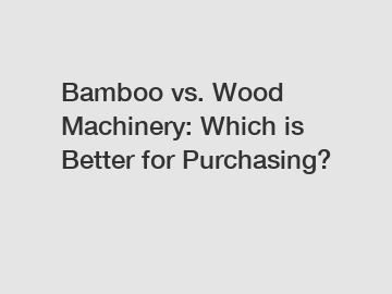 Bamboo vs. Wood Machinery: Which is Better for Purchasing?