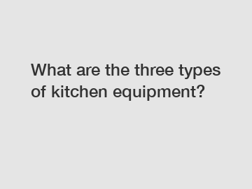 What are the three types of kitchen equipment?