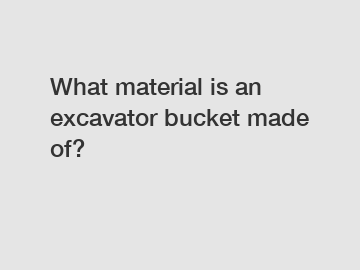 What material is an excavator bucket made of?