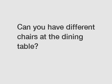 Can you have different chairs at the dining table?