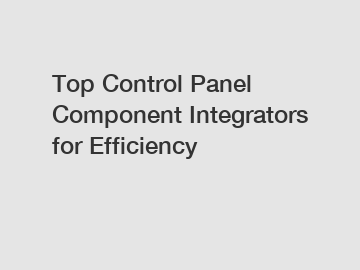 Top Control Panel Component Integrators for Efficiency