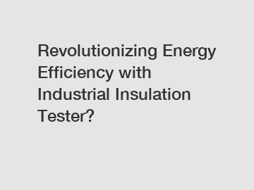 Revolutionizing Energy Efficiency with Industrial Insulation Tester?