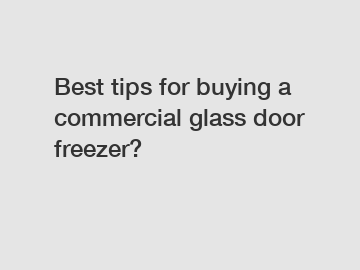 Best tips for buying a commercial glass door freezer?