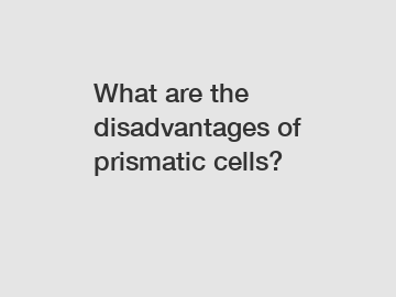 What are the disadvantages of prismatic cells?