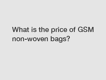 What is the price of GSM non-woven bags?