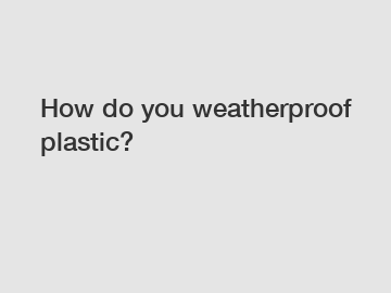 How do you weatherproof plastic?