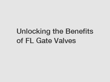 Unlocking the Benefits of FL Gate Valves