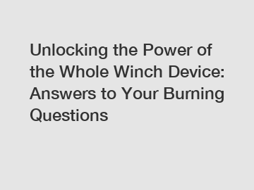 Unlocking the Power of the Whole Winch Device: Answers to Your Burning Questions