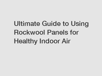 Ultimate Guide to Using Rockwool Panels for Healthy Indoor Air