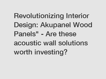 Revolutionizing Interior Design: Akupanel Wood Panels