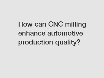 How can CNC milling enhance automotive production quality?