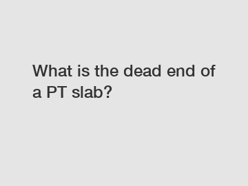 What is the dead end of a PT slab?