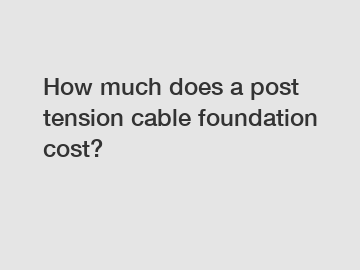 How much does a post tension cable foundation cost?