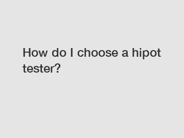 How do I choose a hipot tester?