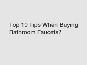 Top 10 Tips When Buying Bathroom Faucets?