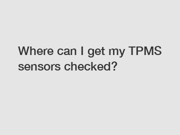 Where can I get my TPMS sensors checked?