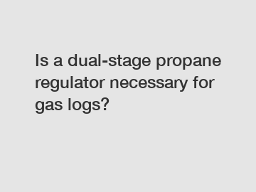 Is a dual-stage propane regulator necessary for gas logs?