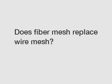 Does fiber mesh replace wire mesh?