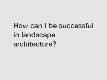 How can I be successful in landscape architecture?