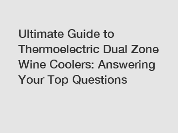 Ultimate Guide to Thermoelectric Dual Zone Wine Coolers: Answering Your Top Questions