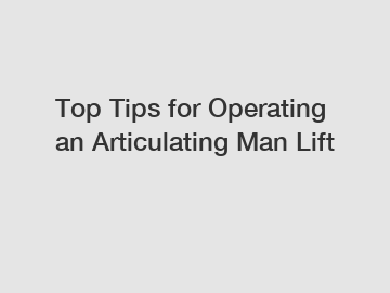 Top Tips for Operating an Articulating Man Lift