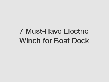 7 Must-Have Electric Winch for Boat Dock