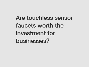Are touchless sensor faucets worth the investment for businesses?