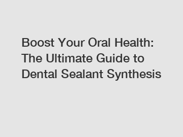 Boost Your Oral Health: The Ultimate Guide to Dental Sealant Synthesis