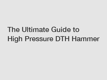 The Ultimate Guide to High Pressure DTH Hammer
