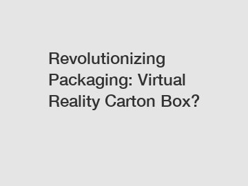 Revolutionizing Packaging: Virtual Reality Carton Box?