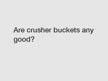 Are crusher buckets any good?