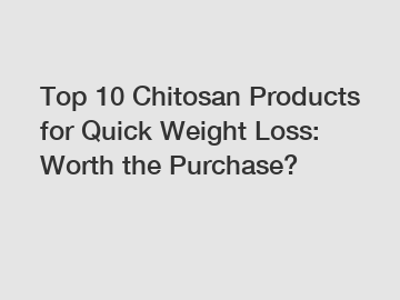 Top 10 Chitosan Products for Quick Weight Loss: Worth the Purchase?