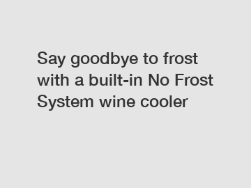 Say goodbye to frost with a built-in No Frost System wine cooler