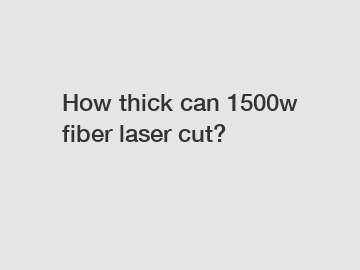 How thick can 1500w fiber laser cut?