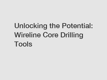 Unlocking the Potential: Wireline Core Drilling Tools