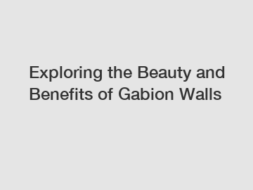 Exploring the Beauty and Benefits of Gabion Walls