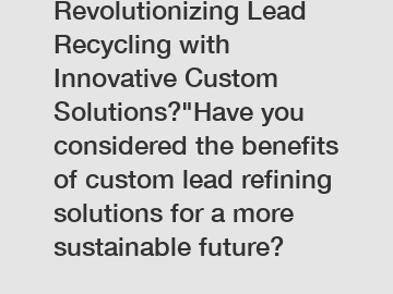 Revolutionizing Lead Recycling with Innovative Custom Solutions?