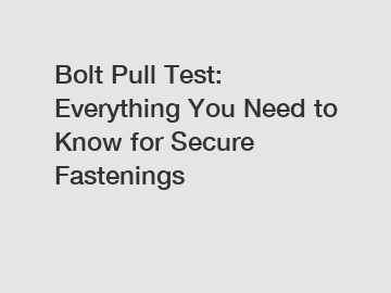 Bolt Pull Test: Everything You Need to Know for Secure Fastenings