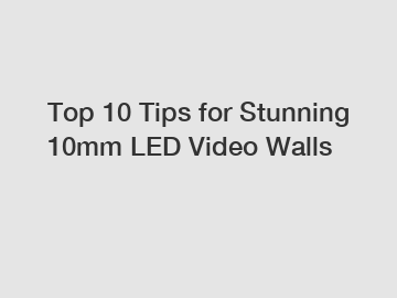 Top 10 Tips for Stunning 10mm LED Video Walls