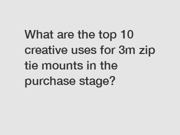 What are the top 10 creative uses for 3m zip tie mounts in the purchase stage?